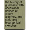 The History of Guernsey; with occasional notices of Jersey, Alderney, and Sark, and biographical sketches. door Jonathan B.A. Duncan