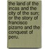 The Land of the Incas and the City of the Sun; or the story of Francisco Pizarro and the conquest of Peru.