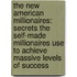 The New American Millionaires: Secrets the Self-Made Millionaires Use to Achieve Massive Levels of Success
