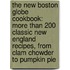 The New Boston Globe Cookbook: More Than 200 Classic New England Recipes, from Clam Chowder to Pumpkin Pie