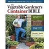 The Vegetable Gardener's Container Bible: How To Grow A Bounty Of Food In Pots, Tubs, And Other Containers by Edward C. Smith