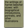 The Writings Of Harriet Beecher Stowe: With Biographical Introductions, Portraits, And Other Illustrations by Mrs Harriet Beecher Stowe