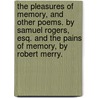 The pleasures of memory, and other poems. By Samuel Rogers, Esq. And The pains of memory, by Robert Merry. by Samuel Rogers