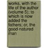Works, with the Life of the Author (Volume 5); to Which Is Now Added the Fathers; Or, the Good-Natured Man