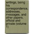 Writings, Being His Correspondence, Addresses, Messages, and Other Papers, Official and Private (Volume 1)