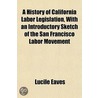 a History of California Labor Legislation, with an Introductory Sketch of the San Francisco Labor Movement door Lucile Eaves