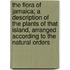the Flora of Jamaica; a Description of the Plants of That Island, Arranged According to the Natural Orders