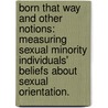 Born That Way and Other Notions: Measuring Sexual Minority Individuals' Beliefs about Sexual Orientation. by Julie Renee Arseneau