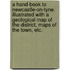 A Hand-Book to Newcastle-On-Tyne. Illustrated with a Geological Map of the District, Maps of the Town, Etc.