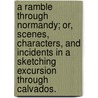 A Ramble through Normandy; or, scenes, characters, and incidents in a sketching excursion through Calvados. by George Musgrave