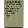 A disquistion on the scene, origin, date, etc., etc. of Shakespeare's Tempest. In a letter to B. H. Bright. by Joseph Hunter