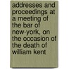 Addresses and Proceedings at a Meeting of the Bar of New-york, on the Occasion of the Death of William Kent by Association Of the Bar of the York