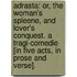 Adrasta: or, the Woman's Spleene, and Lover's Conquest. A tragi-comedie [in five acts, in prose and verse].