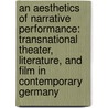 An Aesthetics of Narrative Performance: Transnational Theater, Literature, and Film in Contemporary Germany door Claudia Breger