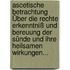 Ascetische Betrachtung Über Die Rechte Erkenntniß Und Bereuung Der Sünde Und Ihre Heilsamen Wirkungen...