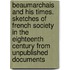 Beaumarchais and His Times. Sketches of French Society in the Eighteenth Century from Unpublished Documents