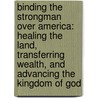 Binding the Strongman Over America: Healing the Land, Transferring Wealth, and Advancing the Kingdom of God door Dr John Benefiel