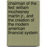 Chairman of the Fed: William McChesney Martin Jr., and the Creation of the Modern American Financial System door Robert P. Bremner