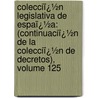 Colecciï¿½N Legislativa De Espaï¿½A: (Continuaciï¿½N De La Colecciï¿½N De Decretos), Volume 125 door Spain