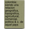 Colombia: Siendo Una Relacion Geografica, Topografica, Agricultural, Comercial, Politica & C. De Aquel Pays door Onbekend
