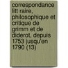 Correspondance Litt Raire, Philosophique Et Critique de Grimm Et de Diderot, Depuis 1753 Jusqu'en 1790 (13) by Friedrich Melchior Grimm