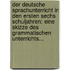 Der Deutsche Sprachunterricht In Den Ersten Sechs Schuljahren: Eine Skizze Des Grammatischen Unterrichts...