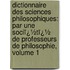 Dictionnaire Des Sciences Philosophiques: Par Une Sociï¿½Tï¿½ De Professeurs De Philosophie, Volume 1