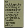 Die Angiologische Sammlung Im Anatomischen Museum Der Königlichen Universität Zu Breslau (German Edition) by Carl Leopold Barkow Hans