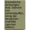 Dramatische Dichtungen: Theil. Heinrich Von Hohenstauffen, König Der Deutschen ; Mathilde (German Edition) door Pichler Caroline