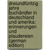 Dreiundfünfzig Jahre Buchändler in Deutschland Und Amerika: Erinnerungen Und Plaudereien (German Edition) by Steiger Ernst