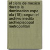 El Clero de Mexico Durate La Dominacion Espa Ola (15); Segun El Archivo Inedito Archiepiscopal Metropolitan door Genaro Garc a.