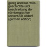 Georg Andreas Wills . Geschichte Und Beschreibung Der Nürnbergischen Universität Altdorf (German Edition) by Andreas Will Georg