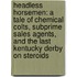 Headless Horsemen: A Tale of Chemical Colts, Subprime Sales Agents, and the Last Kentucky Derby on Steroids