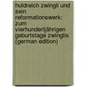 Huldreich Zwingli Und Sein Reformationswerk: Zum Vierhundertjährigen Geburtstage Zwinglis (German Edition) door Stähelin Rudolf