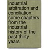 Industrial Arbitration and Conciliation: Some Chapters from the Industrial History of the Past Thirty Years by Josephine Shaw Lowell