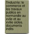 L'Industrie: Le Commerce Et Les Travaux Publics En Normandie Au Xviie Et Au Xviiie Sicles. Documents Indits
