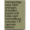 Merkwürdige Reise Über Erlangen, Dressden, Kassel Und Fulda Nach Hammelburg, Volumes 1-5 (German Edition) by Heinrich Lang Karl