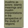 Muslims as Actors: Islamic Meanings and Muslim Interpretations in the Perspective of the Study of Religions door Jacques Waardenburg