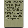 Norsk, Lapp and Finn; or, travel tracings from the far North of Europe ... With route map and frontispiece. by Frank Vincent