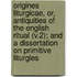 Origines Liturgicae, Or, Antiquities of the English Ritual (V.2); and a Dissertation on Primitive Liturgies