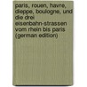 Paris, Rouen, Havre, Dieppe, Boulogne, Und Die Drei Eisenbahn-Strassen Vom Rhein Bis Paris (German Edition) door Baedeker Karl