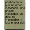 Perdido en Tu Piel: Un Amor Inolvidable. una Pasion Insaciable. un Desti No Implacable. = Lost in Your Skin door Rosana Ubanell