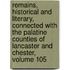 Remains, Historical and Literary, Connected with the Palatine Counties of Lancaster and Chester, Volume 105