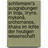 Schliemann's Ausgrabungen in Troja, Tiryns, Mykenä, Orchomenos, Ithaka im Lichte der heutigen Wissenschaft