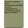 Sechs Bruchstücke Einer Nibelungenhandschrift Aus Der Mittelalterlichen Sammlung Zu Basel (German Edition) by Wackernagel Wilhelm