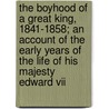 The Boyhood Of A Great King, 1841-1858; An Account Of The Early Years Of The Life Of His Majesty Edward Vii door Alexander Meyrick Broadley
