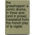 The Grasshopper: a comic drama, in three acts [and in prose]. Translated from the French play of La Cigale.