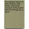 The Poetical Works of John Skelton: with notes, and some account of the author and his writings by A. Dyce. by John Skelton