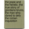 The Pope And The Heretic: The True Story Of Giordano Bruno, The Man Who Dared To Defy The Roman Inquisition by Michael White