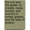 The Turk and the Greek: or, Creeds, races, society, and scenery in Turkey, Greece, and the Isles of Greece. by Samuel Green Wheeler. Benjamin
